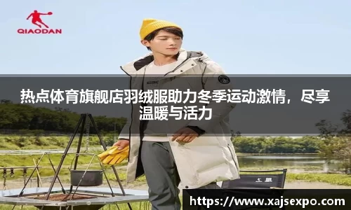 热点体育旗舰店羽绒服助力冬季运动激情，尽享温暖与活力
