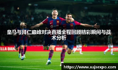 皇马与拜仁巅峰对决直播全程回顾精彩瞬间与战术分析