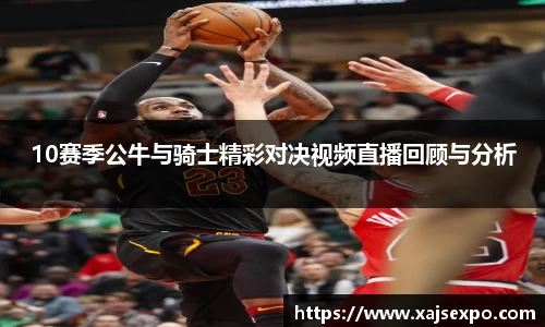 10赛季公牛与骑士精彩对决视频直播回顾与分析