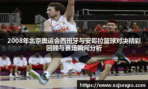 2008年北京奥运会西班牙与安哥拉篮球对决精彩回顾与赛场瞬间分析