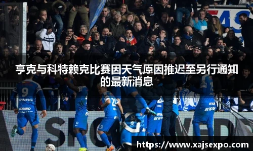 亨克与科特赖克比赛因天气原因推迟至另行通知的最新消息